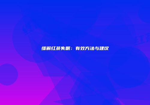 缓解红茶失眠：有效方法与建议