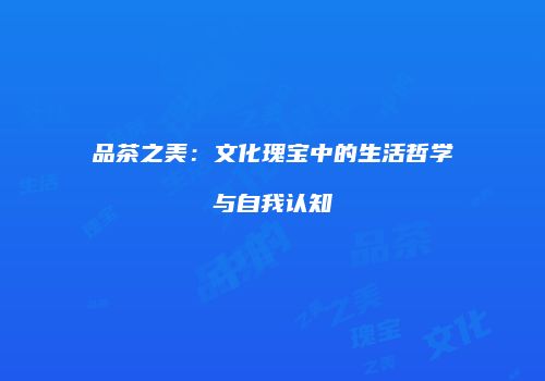 品茶之美：文化瑰宝中的生活哲学与自我认知