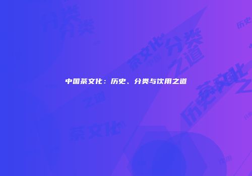 中国茶文化：历史、分类与饮用之道