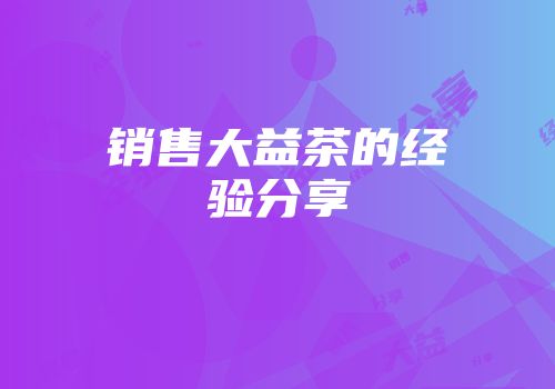 销售大益茶的经验分享
