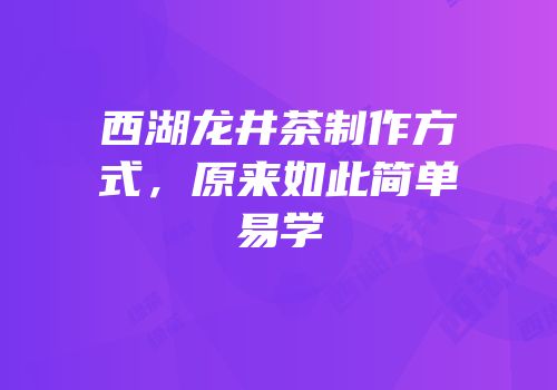 西湖龙井茶制作方式，原来如此简单易学