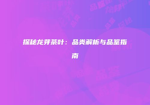 探秘龙芽茶叶：品类解析与品鉴指南