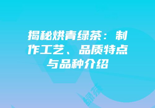 揭秘烘青绿茶：制作工艺、品质特点与品种介绍