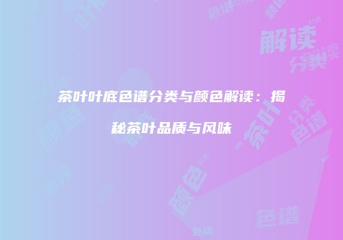 茶叶叶底色谱分类与颜色解读：揭秘茶叶品质与风味