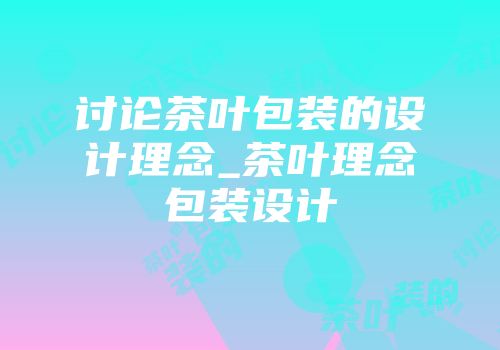 讨论茶叶包装的设计理念_茶叶理念包装设计
