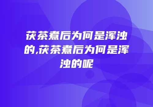 茯茶煮后为何是浑浊的,茯茶煮后为何是浑浊的呢