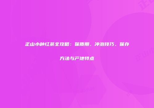 正山小种红茶全攻略：保质期、冲泡技巧、保存方法与产地特点