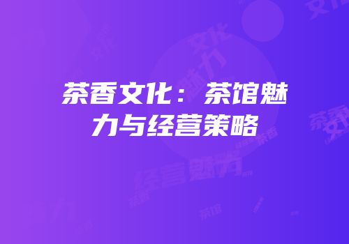 茶香文化：茶馆魅力与经营策略