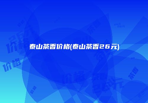 泰山茶香价格(泰山茶香26元)
