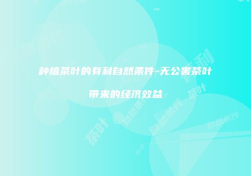 种植茶叶的有利自然条件-无公害茶叶带来的经济效益