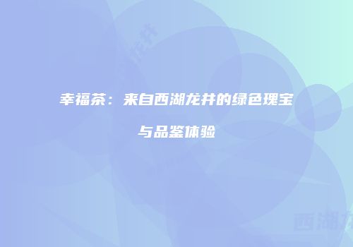幸福茶：来自西湖龙井的绿色瑰宝与品鉴体验