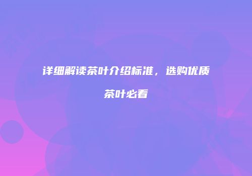 详细解读茶叶介绍标准，选购优质茶叶必看