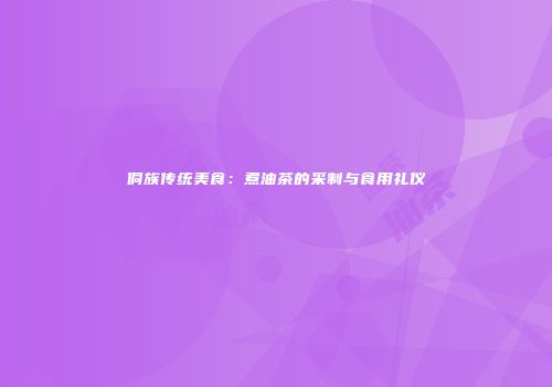 侗族传统美食：煮油茶的采制与食用礼仪