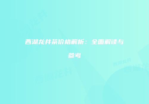 西湖龙井茶价格解析：全面解读与参考