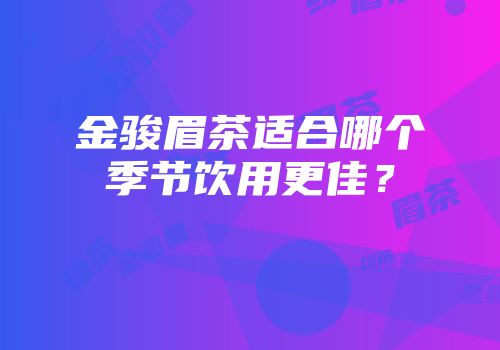 金骏眉茶适合哪个季节饮用更佳？