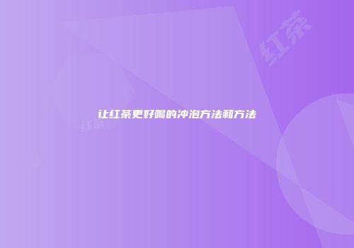让红茶更好喝的冲泡方法和方法