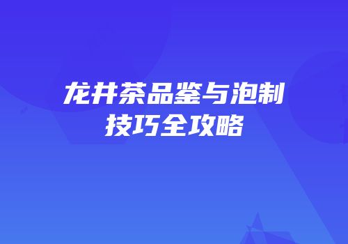龙井茶品鉴与泡制技巧全攻略