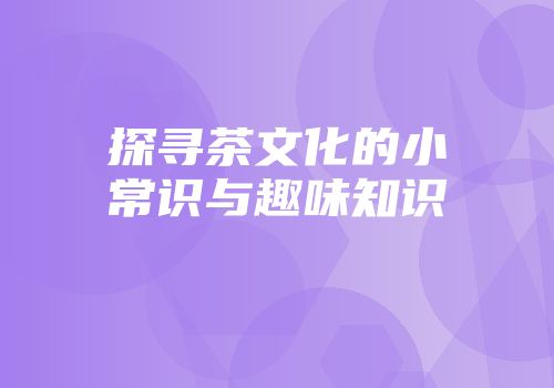 探寻茶文化的小常识与趣味知识
