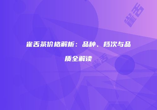 雀舌茶价格解析：品种、档次与品质全解读