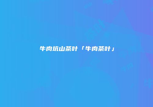 牛肉坑山茶叶「牛肉茶叶」