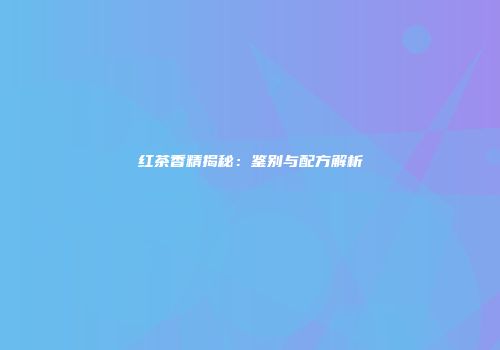 红茶香精揭秘：鉴别与配方解析