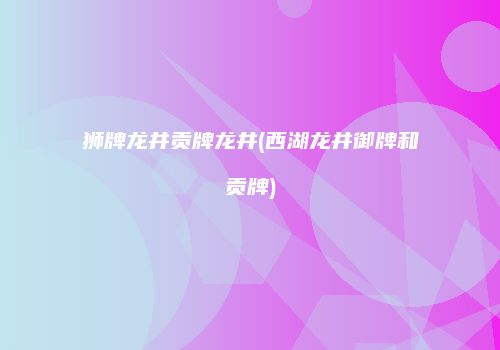 狮牌龙井贡牌龙井(西湖龙井御牌和贡牌)