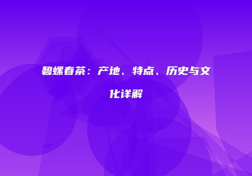 碧螺春茶：产地、特点、历史与文化详解