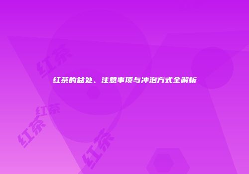 红茶的益处、注意事项与冲泡方式全解析