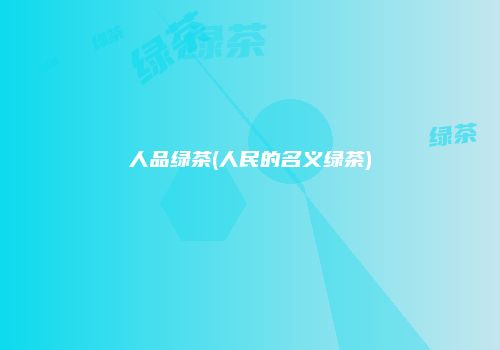 人品绿茶(人民的名义绿茶)