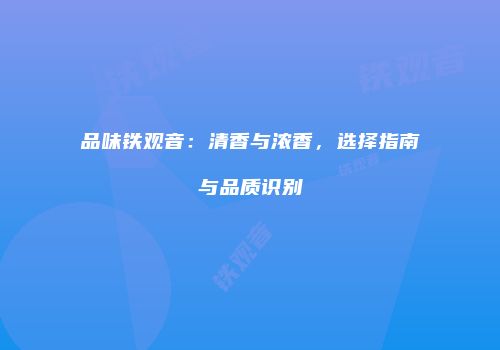 品味铁观音：清香与浓香，选择指南与品质识别