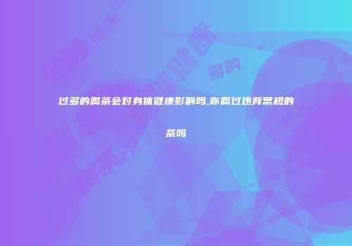 过多的喝茶会对身体健康影响吗,你喝过违背常规的茶吗