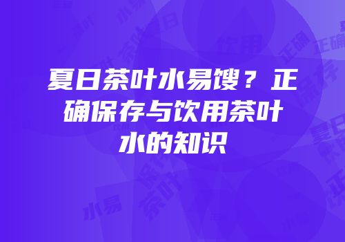 夏日茶叶水易馊？正确保存与饮用茶叶水的知识