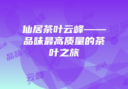 仙居茶叶云峰——品味最高质量的茶叶之旅
