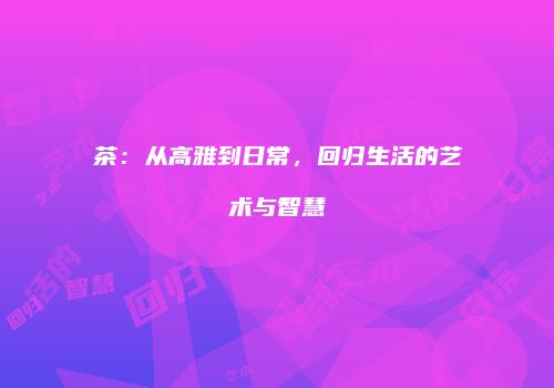 茶：从高雅到日常，回归生活的艺术与智慧