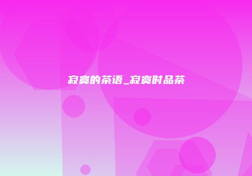 寂寞的茶语_寂寞时品茶