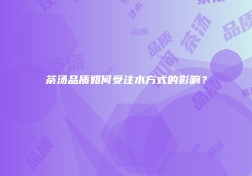 茶汤品质如何受注水方式的影响？