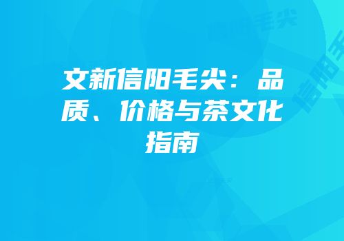 文新信阳毛尖：品质、价格与茶文化指南