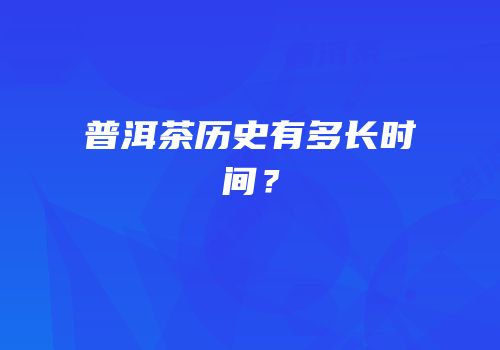 普洱茶历史有多长时间？