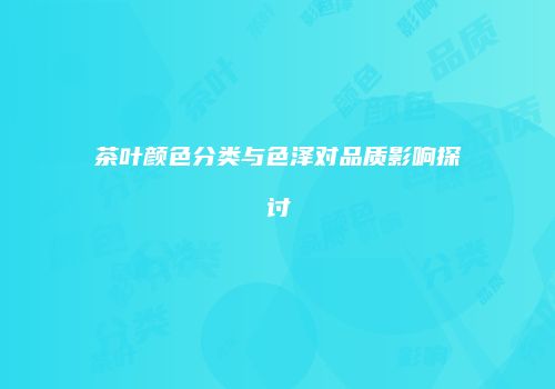 茶叶颜色分类与色泽对品质影响探讨