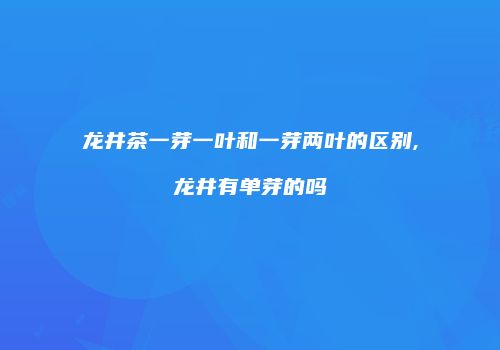 龙井茶一芽一叶和一芽两叶的区别,龙井有单芽的吗