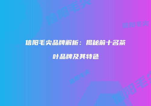 信阳毛尖品牌解析：揭秘前十名茶叶品牌及其特色