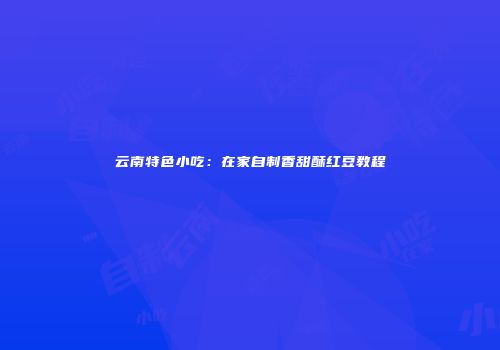 云南特色小吃：在家自制香甜酥红豆教程