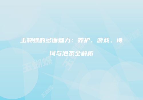 玉蝴蝶的多面魅力：养护、游戏、诗词与泡茶全解析