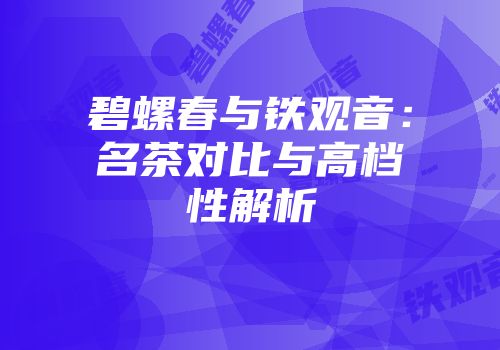 碧螺春与铁观音：名茶对比与高档性解析