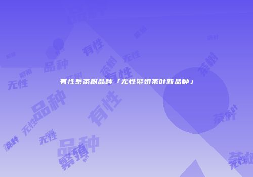 有性系茶树品种「无性繁殖茶叶新品种」