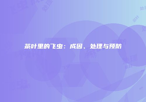 茶叶里的飞虫：成因、处理与预防