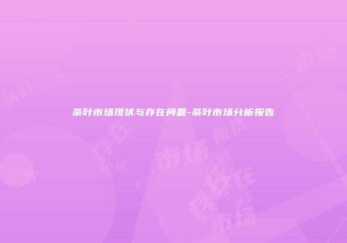 茶叶市场现状与存在问题-茶叶市场分析报告