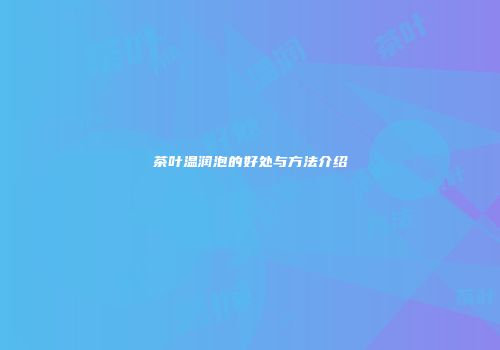 茶叶温润泡的好处与方法介绍