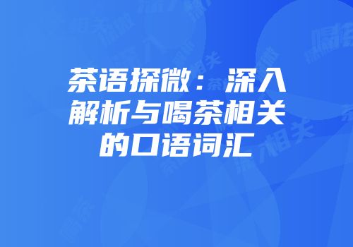 茶语探微：深入解析与喝茶相关的口语词汇