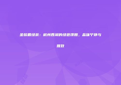 金骏眉绿茶：杭州西湖的绿色馈赠，品味宁静与雅致